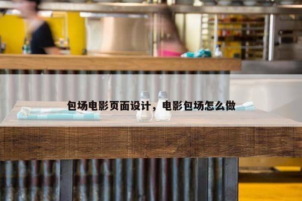 包场电影页面设计，电影包场怎么做
