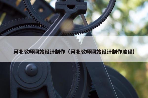 河北教师网站设计制作（河北教师网站设计制作流程）