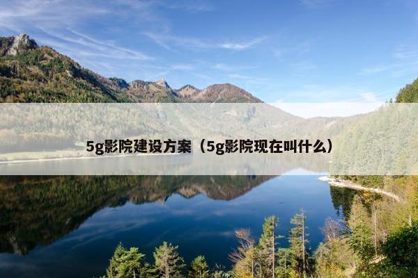 5g影院建设方案（5g影院现在叫什么）