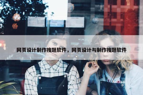 网页设计制作搜题软件，网页设计与制作搜题软件