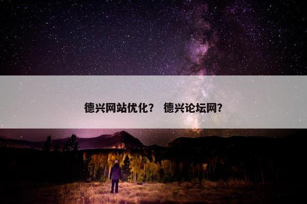 德兴网站优化？ 德兴论坛网？