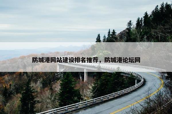 防城港网站建设排名推荐，防城港论坛网