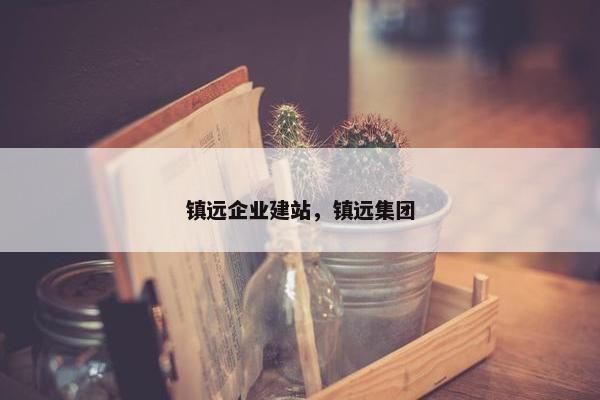 镇远企业建站，镇远集团