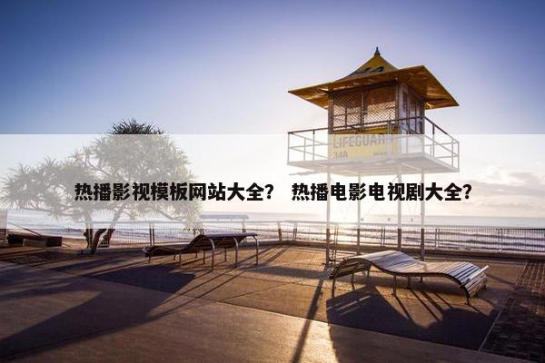 热播影视模板网站大全？ 热播电影电视剧大全？