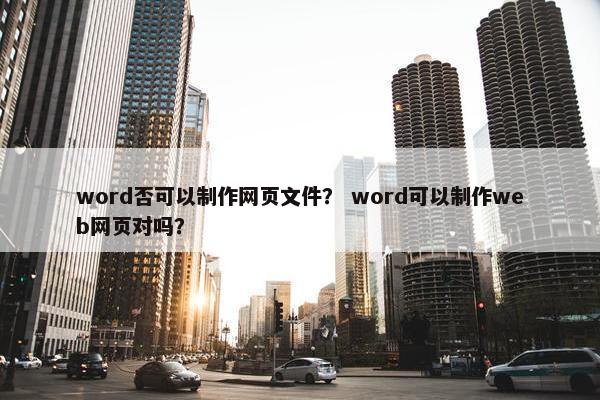 word否可以制作网页文件？ word可以制作web网页对吗？