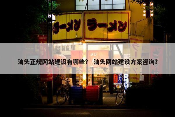 汕头正规网站建设有哪些？ 汕头网站建设方案咨询？