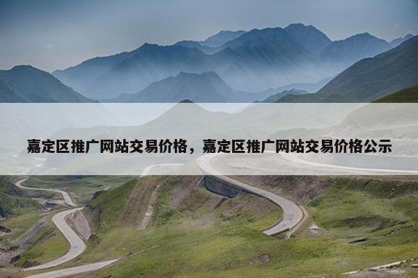 嘉定区推广网站交易价格，嘉定区推广网站交易价格公示