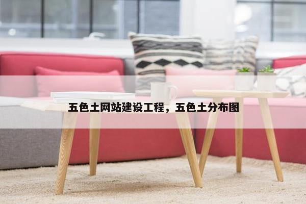五色土网站建设工程，五色土分布图