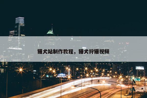 猎犬站制作教程，猎犬狩猎视频