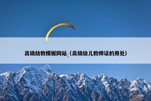 高级幼教模板网站（高级幼儿教师证的用处）