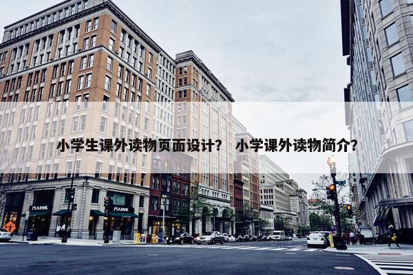 小学生课外读物页面设计？ 小学课外读物简介？