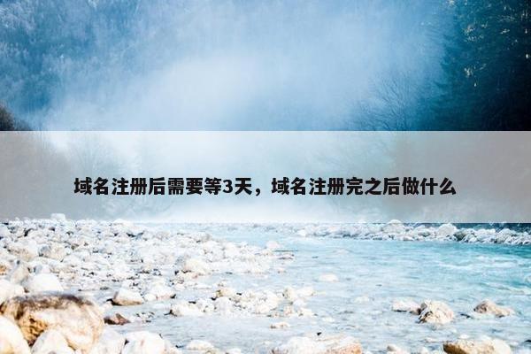 域名注册后需要等3天，域名注册完之后做什么