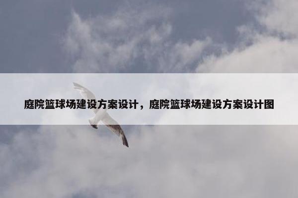 庭院篮球场建设方案设计，庭院篮球场建设方案设计图