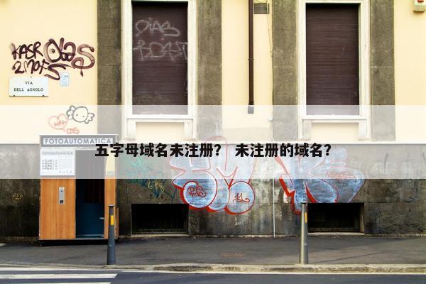 五字母域名未注册？ 未注册的域名？