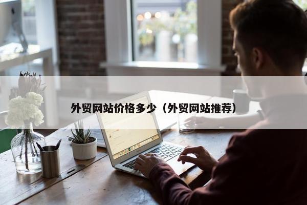 外贸网站价格多少（外贸网站推荐）
