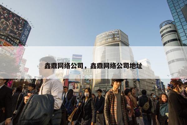 鑫鼎网络公司，鑫鼎网络公司地址