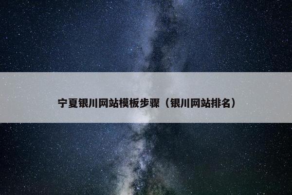 宁夏银川网站模板步骤（银川网站排名）