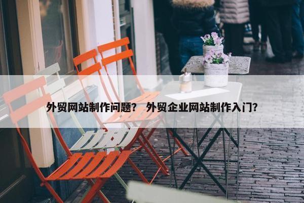 外贸网站制作问题？ 外贸企业网站制作入门？