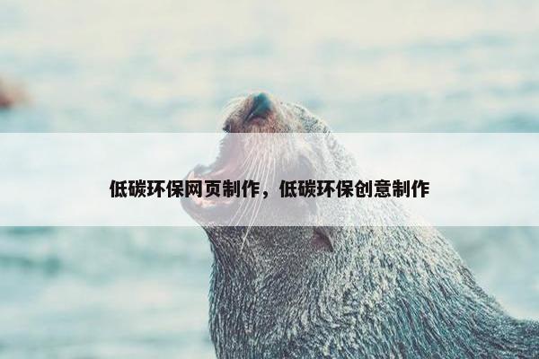 低碳环保网页制作，低碳环保创意制作