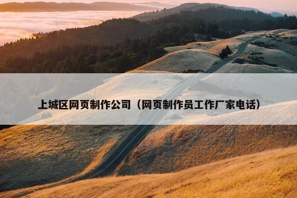 上城区网页制作公司（网页制作员工作厂家电话）