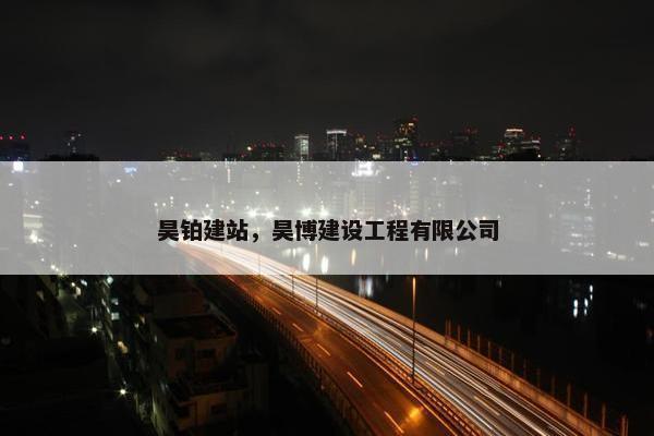 昊铂建站，昊博建设工程有限公司