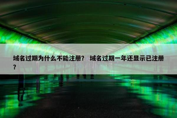 域名过期为什么不能注册？ 域名过期一年还显示已注册？