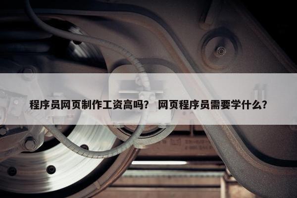 程序员网页制作工资高吗？ 网页程序员需要学什么？