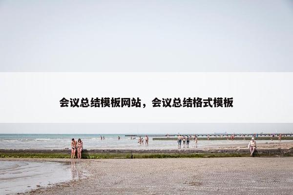 会议总结模板网站，会议总结格式模板