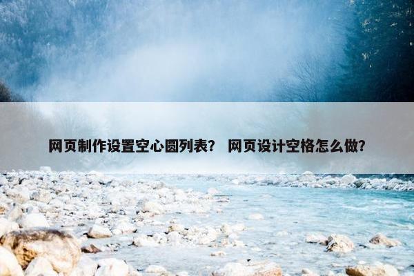 网页制作设置空心圆列表？ 网页设计空格怎么做？
