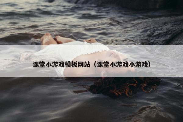 课堂小游戏模板网站（课堂小游戏小游戏）