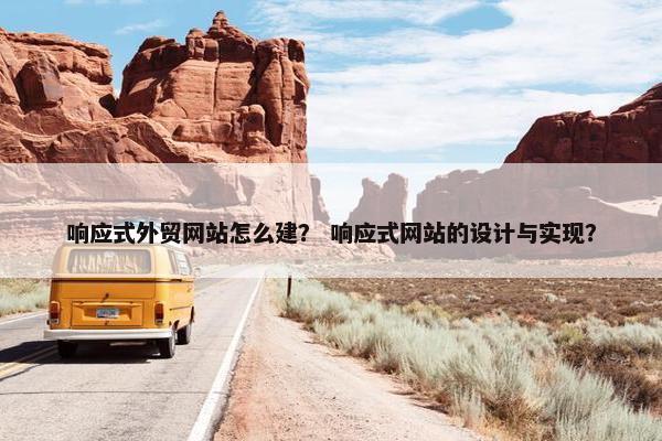 响应式外贸网站怎么建？ 响应式网站的设计与实现？