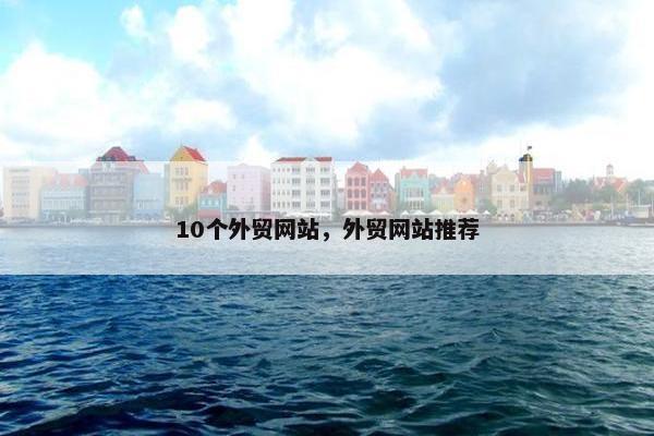 10个外贸网站，外贸网站推荐