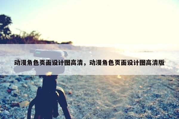 动漫角色页面设计图高清，动漫角色页面设计图高清版