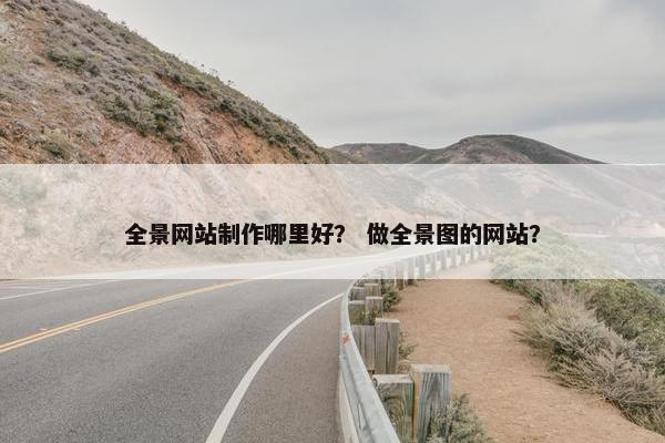 全景网站制作哪里好？ 做全景图的网站？