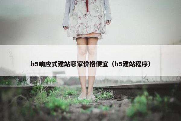 h5响应式建站哪家价格便宜（h5建站程序）