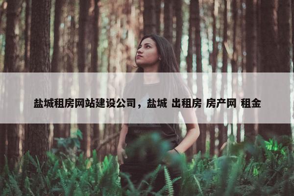 盐城租房网站建设公司，盐城 出租房 房产网 租金