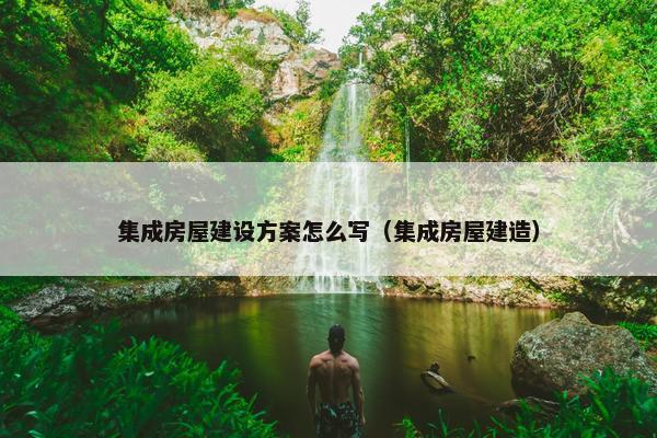 集成房屋建设方案怎么写（集成房屋建造）