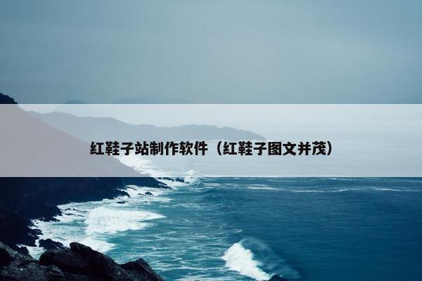 红鞋子站制作软件（红鞋子图文并茂）