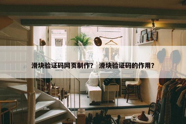 滑块验证码网页制作？ 滑块验证码的作用？