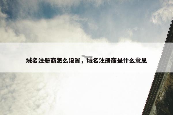 域名注册商怎么设置，域名注册商是什么意思