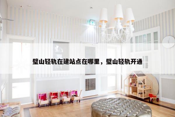 璧山轻轨在建站点在哪里，璧山轻轨开通