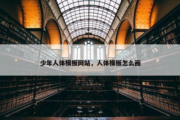 少年人体模板网站，人体模板怎么画