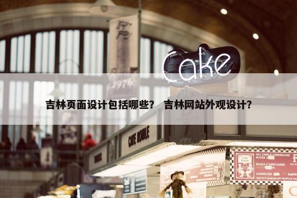 吉林页面设计包括哪些？ 吉林网站外观设计？