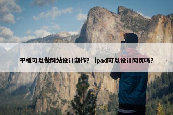 平板可以做网站设计制作？ ipad可以设计网页吗？