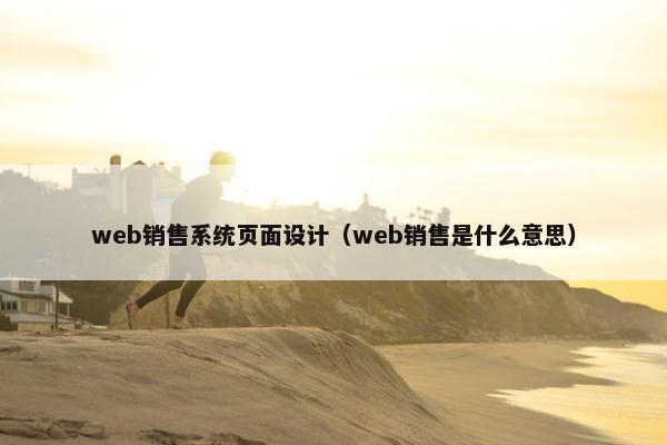 web销售系统页面设计（web销售是什么意思）