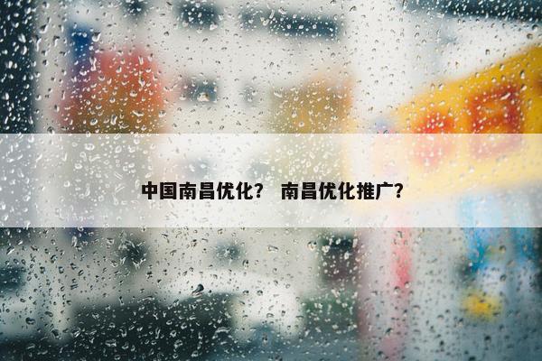 中国南昌优化？ 南昌优化推广？