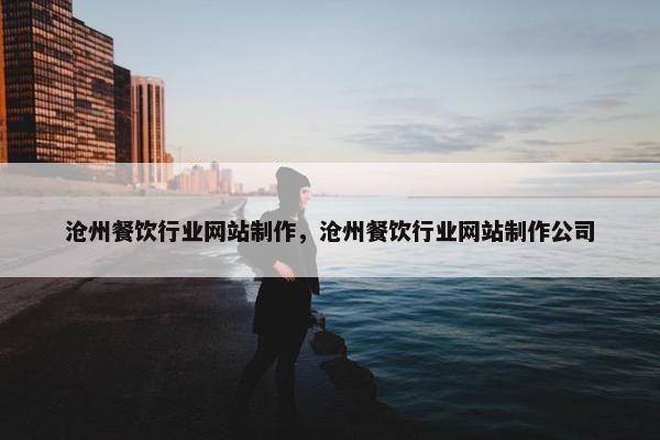 沧州餐饮行业网站制作，沧州餐饮行业网站制作公司