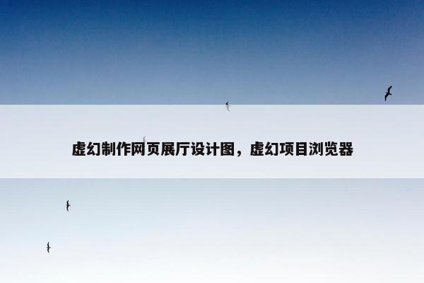 虚幻制作网页展厅设计图，虚幻项目浏览器