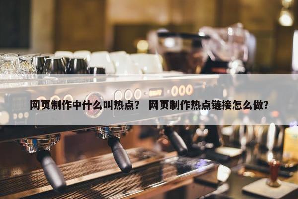 网页制作中什么叫热点？ 网页制作热点链接怎么做？