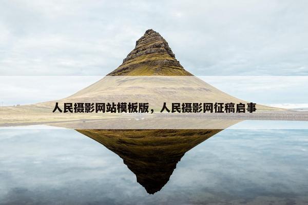 人民摄影网站模板版，人民摄影网征稿启事